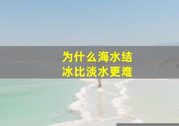 为什么海水结冰比淡水更难