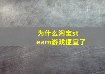 为什么淘宝steam游戏便宜了