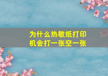 为什么热敏纸打印机会打一张空一张