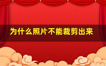 为什么照片不能裁剪出来