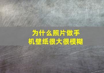 为什么照片做手机壁纸很大很模糊