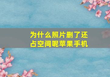 为什么照片删了还占空间呢苹果手机