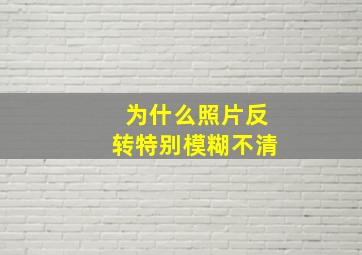 为什么照片反转特别模糊不清