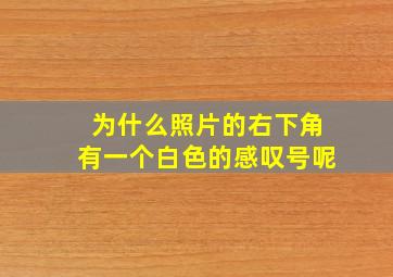 为什么照片的右下角有一个白色的感叹号呢