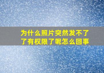 为什么照片突然发不了了有权限了呢怎么回事