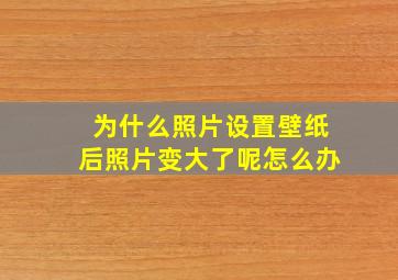 为什么照片设置壁纸后照片变大了呢怎么办