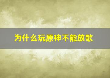 为什么玩原神不能放歌