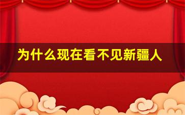 为什么现在看不见新疆人