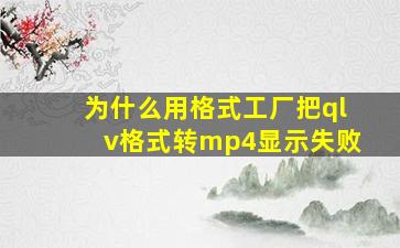 为什么用格式工厂把qlv格式转mp4显示失败