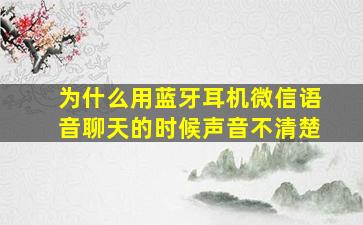 为什么用蓝牙耳机微信语音聊天的时候声音不清楚