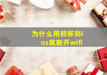 为什么用转移到ios就断开wifi