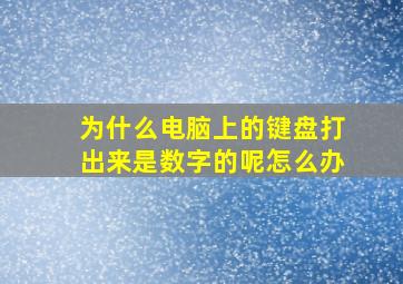 为什么电脑上的键盘打出来是数字的呢怎么办