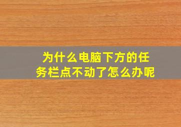 为什么电脑下方的任务栏点不动了怎么办呢