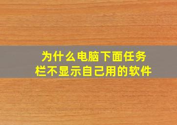 为什么电脑下面任务栏不显示自己用的软件