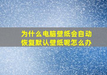 为什么电脑壁纸会自动恢复默认壁纸呢怎么办