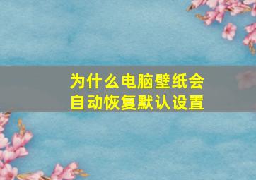 为什么电脑壁纸会自动恢复默认设置