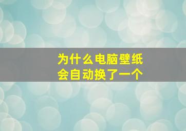 为什么电脑壁纸会自动换了一个