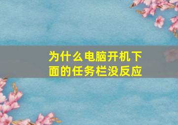 为什么电脑开机下面的任务栏没反应