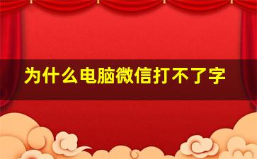 为什么电脑微信打不了字