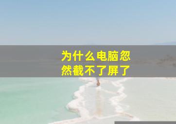 为什么电脑忽然截不了屏了