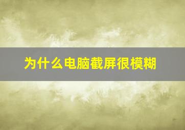 为什么电脑截屏很模糊