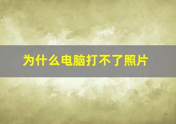 为什么电脑打不了照片