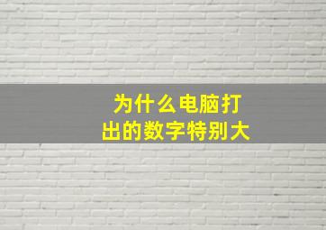 为什么电脑打出的数字特别大