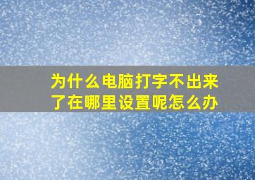 为什么电脑打字不出来了在哪里设置呢怎么办