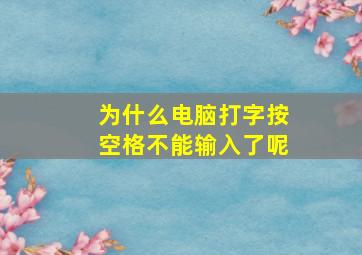 为什么电脑打字按空格不能输入了呢