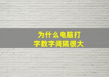 为什么电脑打字数字间隔很大