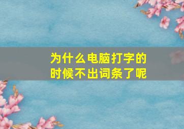 为什么电脑打字的时候不出词条了呢