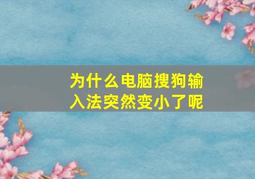 为什么电脑搜狗输入法突然变小了呢