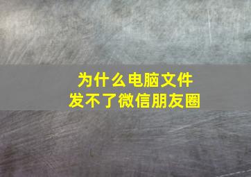 为什么电脑文件发不了微信朋友圈