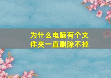 为什么电脑有个文件夹一直删除不掉