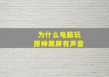 为什么电脑玩原神黑屏有声音