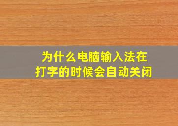 为什么电脑输入法在打字的时候会自动关闭