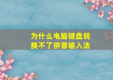 为什么电脑键盘转换不了拼音输入法