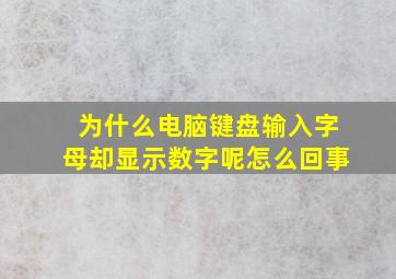 为什么电脑键盘输入字母却显示数字呢怎么回事