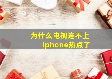 为什么电视连不上iphone热点了