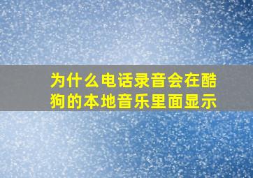 为什么电话录音会在酷狗的本地音乐里面显示