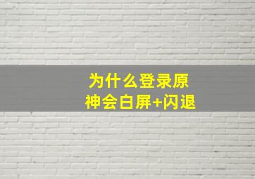 为什么登录原神会白屏+闪退