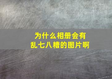 为什么相册会有乱七八糟的图片啊