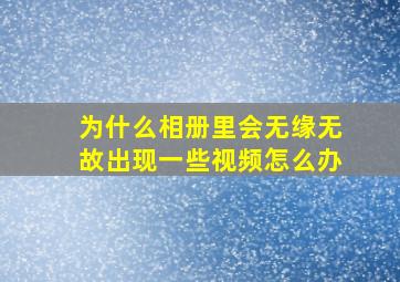 为什么相册里会无缘无故出现一些视频怎么办