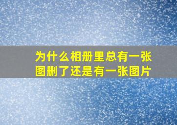 为什么相册里总有一张图删了还是有一张图片