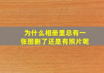 为什么相册里总有一张图删了还是有照片呢