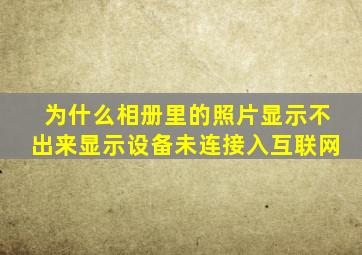 为什么相册里的照片显示不出来显示设备未连接入互联网