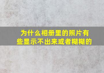 为什么相册里的照片有些显示不出来或者糊糊的