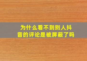 为什么看不到别人抖音的评论是被屏蔽了吗