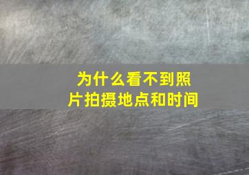 为什么看不到照片拍摄地点和时间