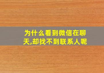 为什么看到微信在聊天,却找不到联系人呢